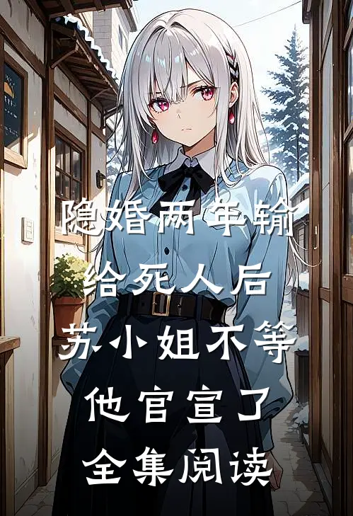 隐婚两年输给死人后,苏小姐不等他官宣了全集阅读