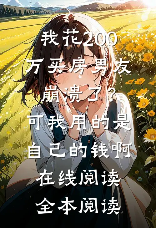 我花200万买房男友崩溃了？可我用的是自己的钱啊在线阅读全本阅读