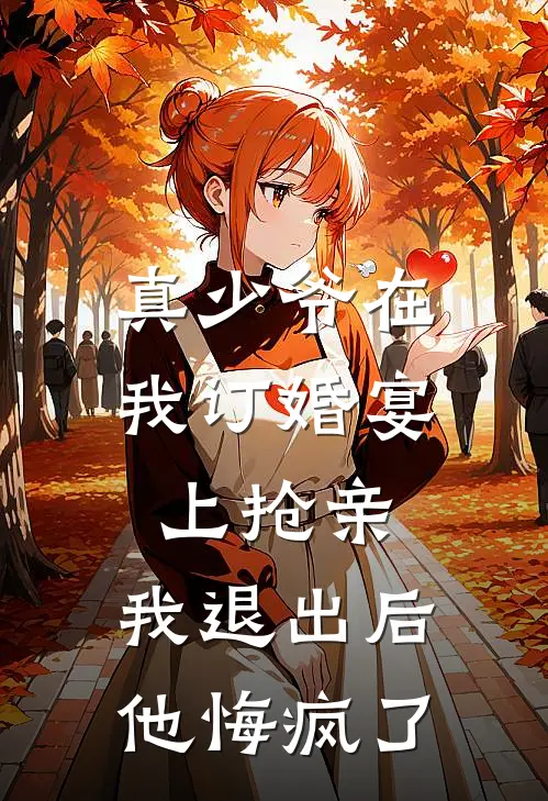 真少爷在我订婚宴上抢亲,我退出后他悔疯了