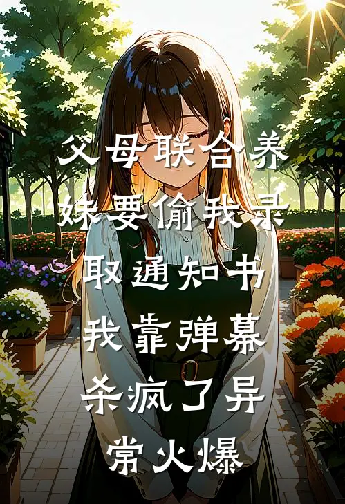 父母联合养妹要偷我录取通知书，我靠弹幕杀疯了异常火爆