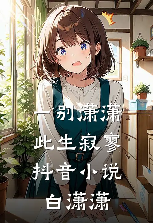一别潇潇,此生寂寥抖音小说白潇潇