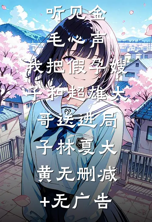 听见金毛心声，我把假孕嫂子和超雄大哥送进局子林夏大黄无删减+无广告