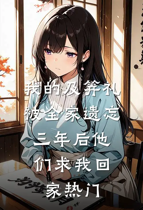 我的及笄礼被全家遗忘，三年后他们求我回家热门