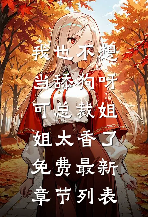我也不想当舔狗呀,可总裁姐姐太香了免费最新章节列表
