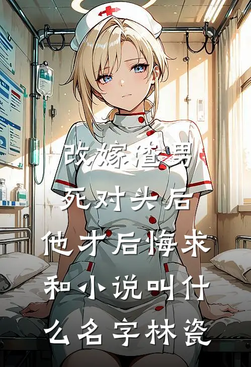 改嫁渣男死对头后,他才后悔求和小说叫什么名字林瓷