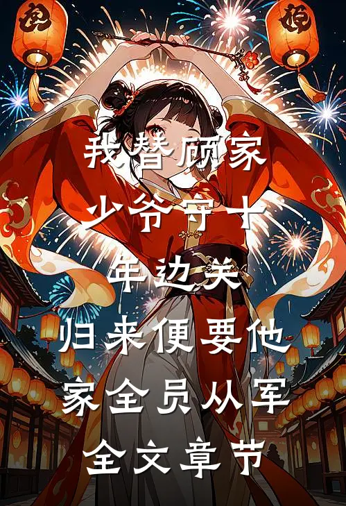 我替顾家少爷守十年边关，归来便要他家全员从军全文章节