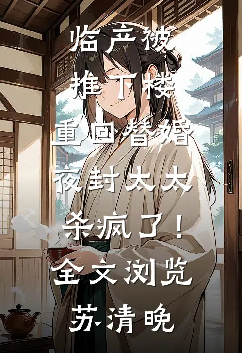 临产被推下楼,重回替婚夜封太太杀疯了!全文浏览苏清晚