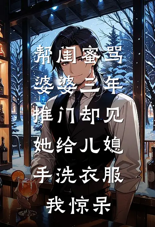 帮闺蜜骂婆婆三年,推门却见她给儿媳手洗衣服,我惊呆