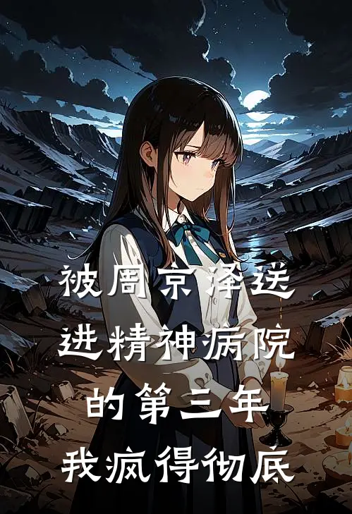 被周京泽送进精神病院的第三年,我疯得彻底