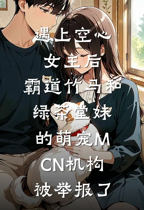 遇上空心女主后,霸道竹马和绿茶堂妹的萌宠MCN机构被举报了