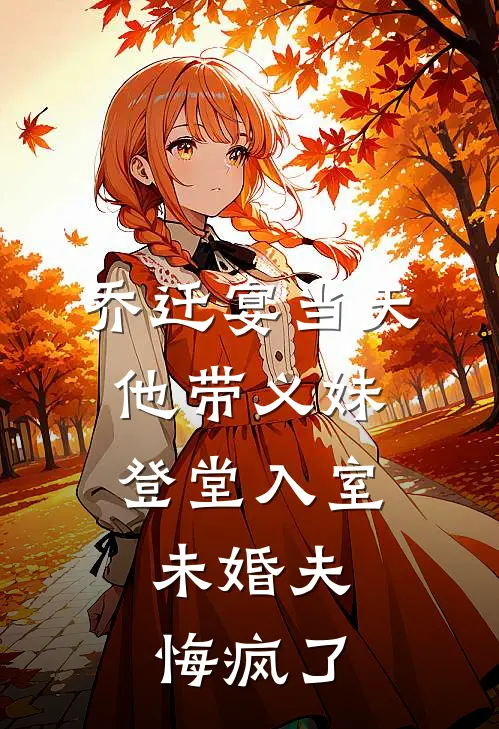 乔迁宴当天他带义妹登堂入室,未婚夫悔疯了
