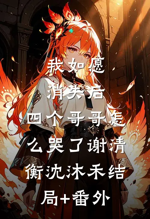 我如愿消失后，四个哥哥怎么哭了谢清衡沈沐禾结局+番外