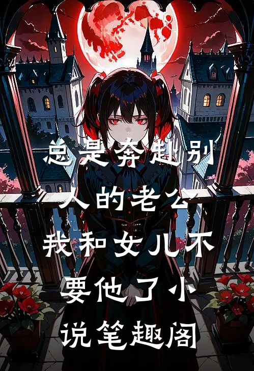 总是奔赴别人的老公,我和女儿不要他了小说笔趣阁