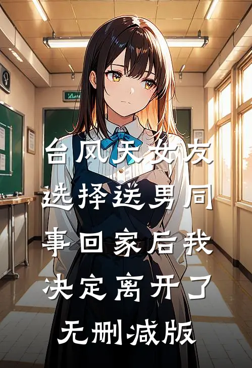 台风天女友选择送男同事回家后我决定离开了无删减版