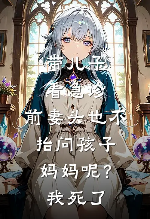 带儿子看急诊,前妻头也不抬问孩子妈妈呢?我:死了