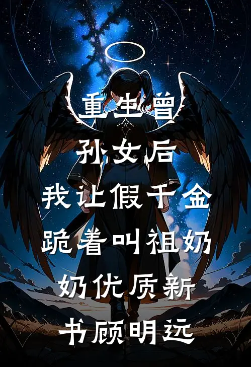 重生曾孙女后,我让假千金跪着叫祖奶奶优质新书顾明远