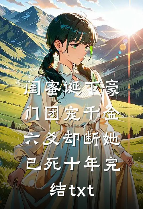 闺蜜诞下豪门团宠千金，六爻却断她已死十年完结txt