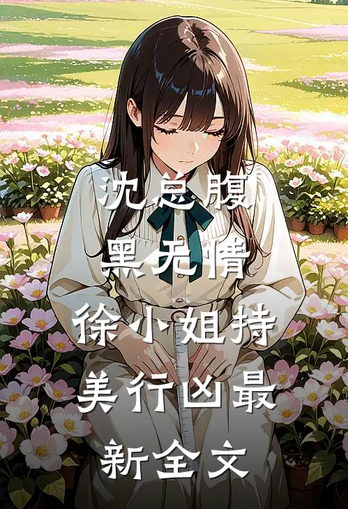 沈总腹黑无情，徐小姐持美行凶最新全文