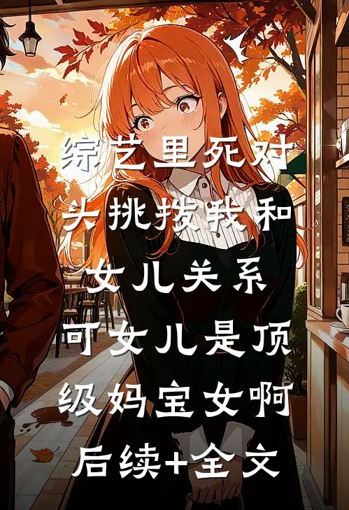 综艺里死对头挑拨我和女儿关系，可女儿是顶级妈宝女啊后续+全文
