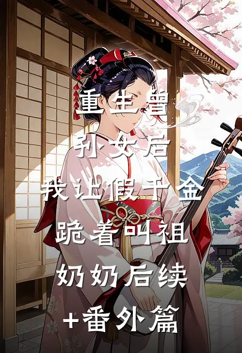 重生曾孙女后,我让假千金跪着叫祖奶奶后续+番外篇