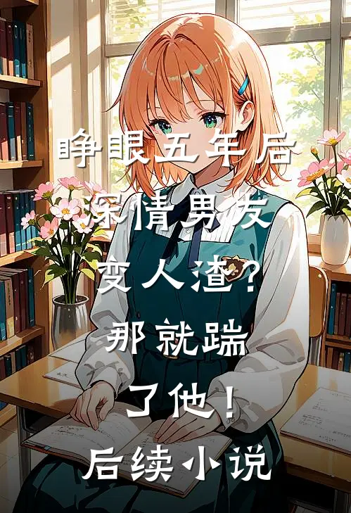 睁眼五年后，深情男友变人渣？那就踹了他！后续小说