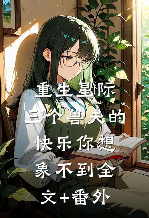 重生星际，三个兽夫的快乐你想象不到全文+番外