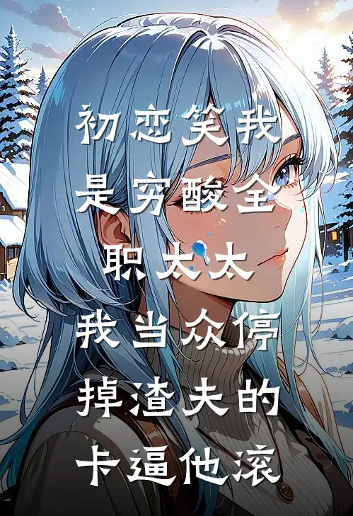 初恋笑我是穷酸全职太太,我当众停掉渣夫的卡逼他滚
