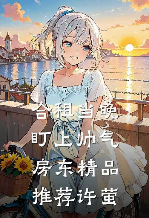 合租当晚，盯上帅气房东精品推荐许萤