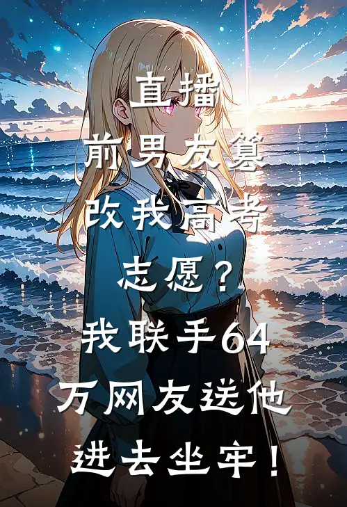 直播:前男友篡改我高考志愿?我联手64万网友送他进去坐牢!