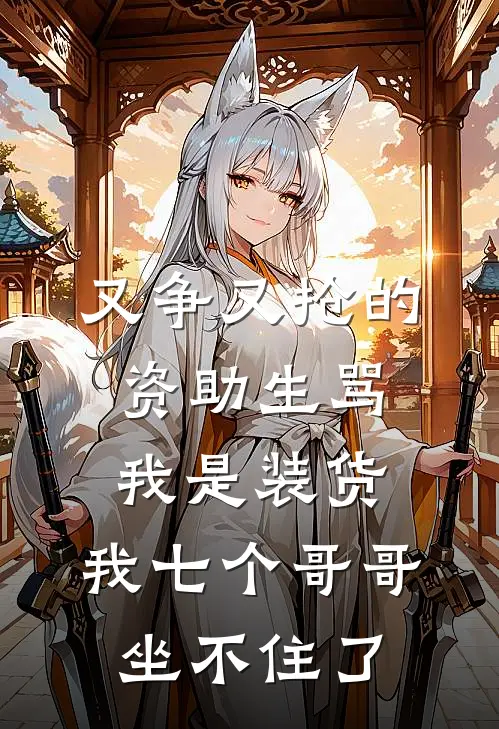 又争又抢的资助生骂我是装货,我七个哥哥坐不住了