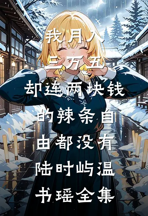 我月入三万五，却连两块钱的辣条自由都没有陆时屿温书瑶全集
