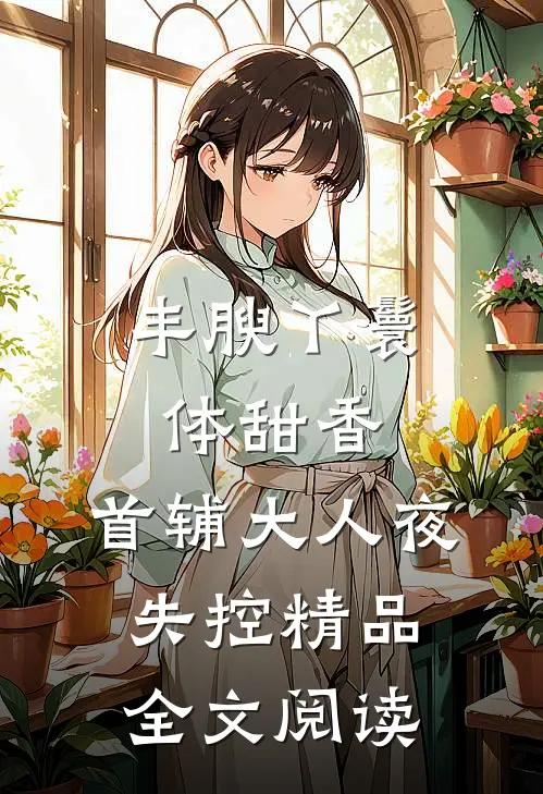 丰腴丫鬟体甜香,首辅大人夜失控精品全文阅读
