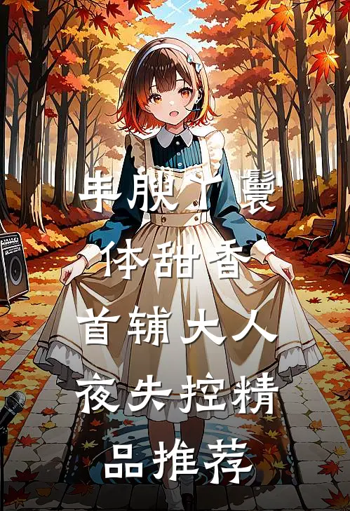 丰腴丫鬟体甜香，首辅大人夜失控精品推荐