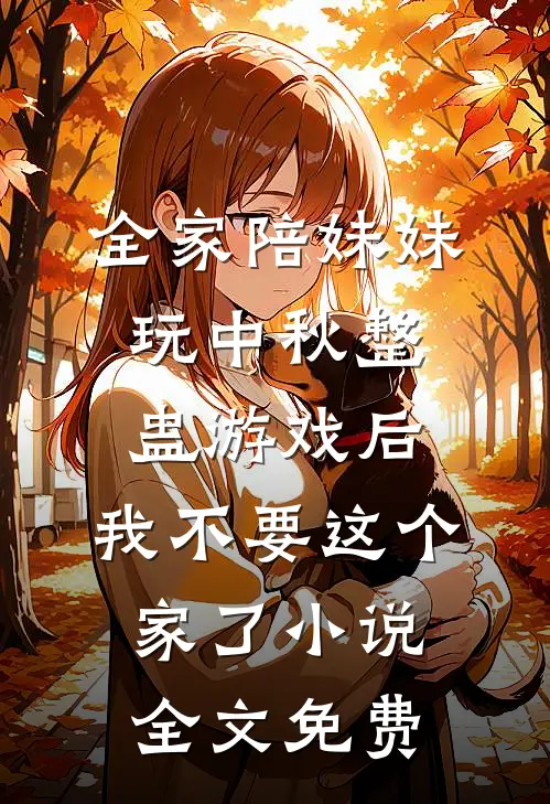 全家陪妹妹玩中秋整蛊游戏后,我不要这个家了小说全文免费