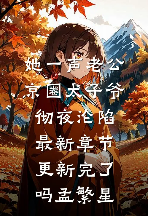 她一声老公,京圈太子爷彻夜沦陷最新章节更新完了吗孟繁星