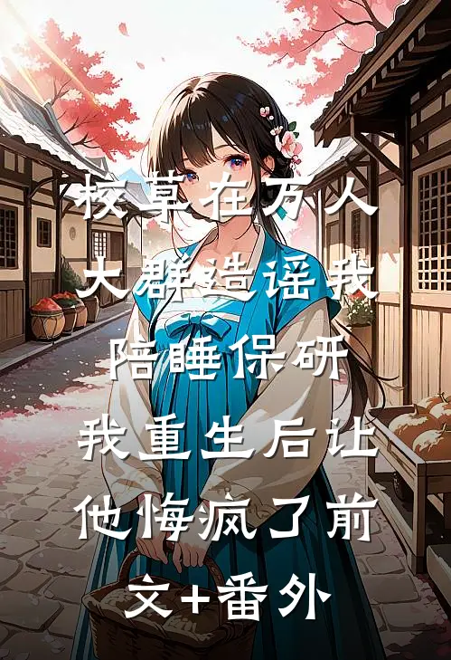 校草在万人大群造谣我陪睡保研，我重生后让他悔疯了前文+番外