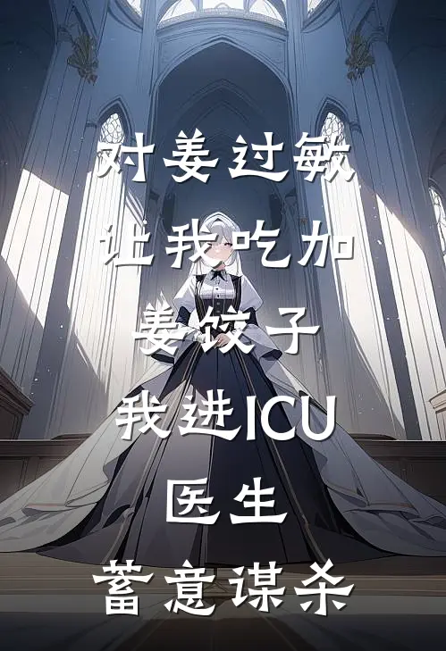 对姜过敏,让我吃加姜饺子,我进ICU,医生:蓄意谋杀