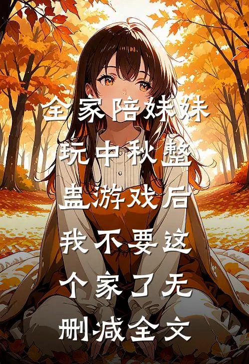 全家陪妹妹玩中秋整蛊游戏后，我不要这个家了无删减全文