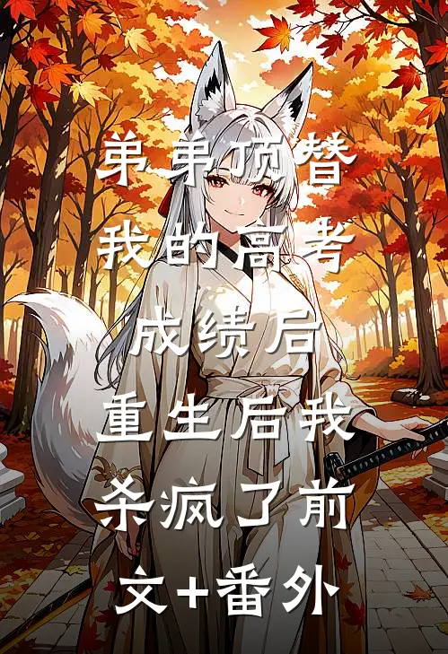 弟弟顶替我的高考成绩后，重生后我杀疯了前文+番外