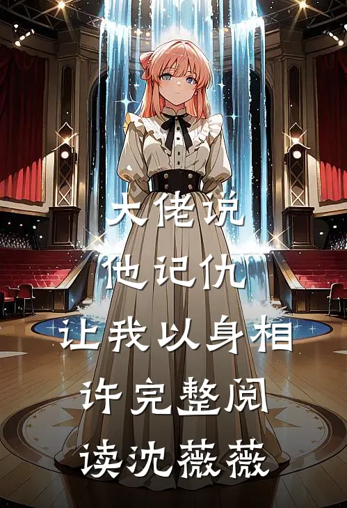 大佬说他记仇,让我以身相许完整阅读沈薇薇