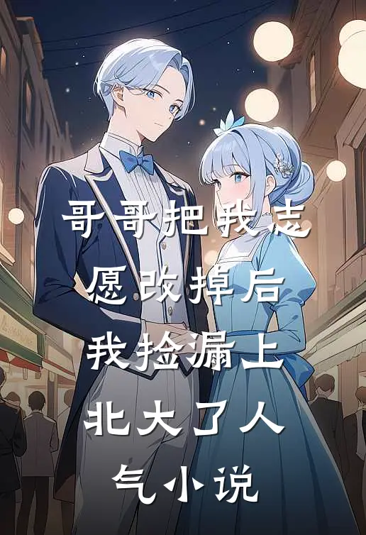 哥哥把我志愿改掉后，我捡漏上北大了人气小说