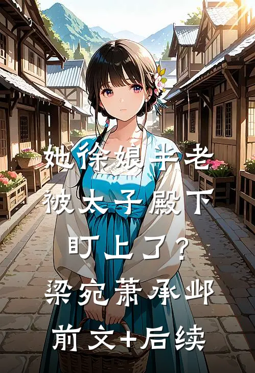 她徐娘半老，被太子殿下盯上了？梁宛萧承邺前文+后续