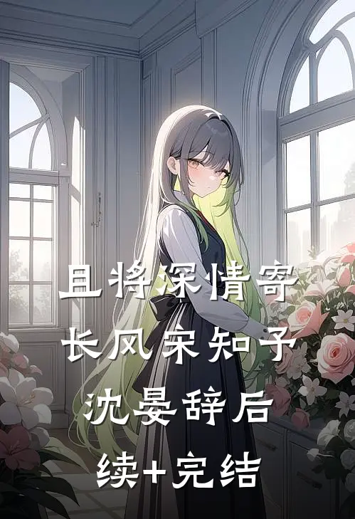 且将深情寄长风宋知予沈晏辞后续+完结