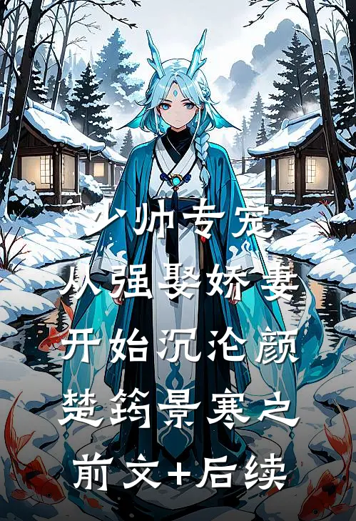 少帅专宠：从强娶娇妻开始沉沦颜楚筠景寒之前文+后续