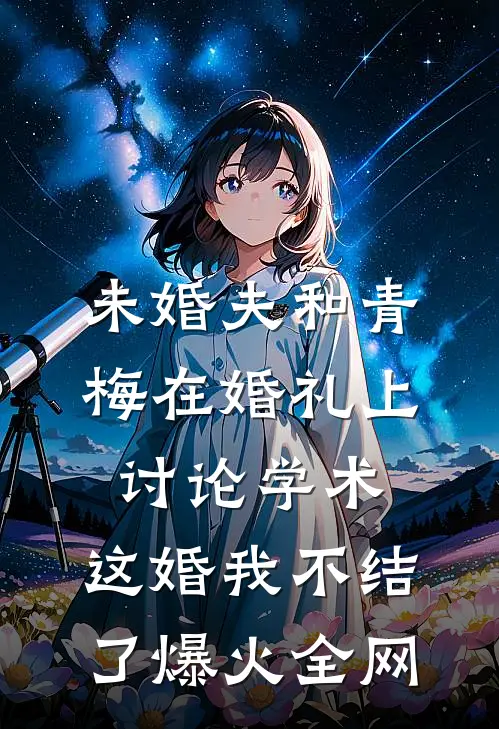 未婚夫和青梅在婚礼上讨论学术，这婚我不结了爆火全网