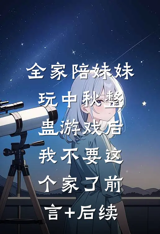 全家陪妹妹玩中秋整蛊游戏后，我不要这个家了前言+后续