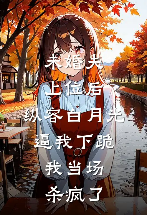 未婚夫上位后,纵容白月光逼我下跪,我当场杀疯了