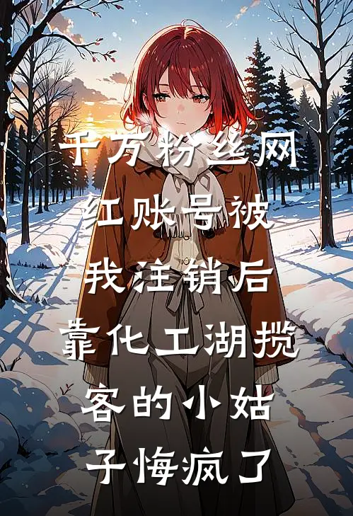 千万粉丝网红账号被我注销后,靠化工湖揽客的小姑子悔疯了