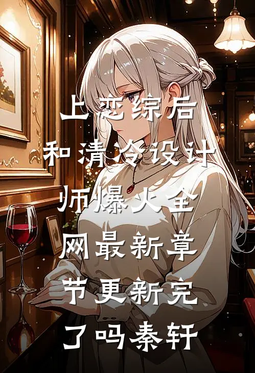 上恋综后，和清冷设计师爆火全网最新章节更新完了吗秦轩