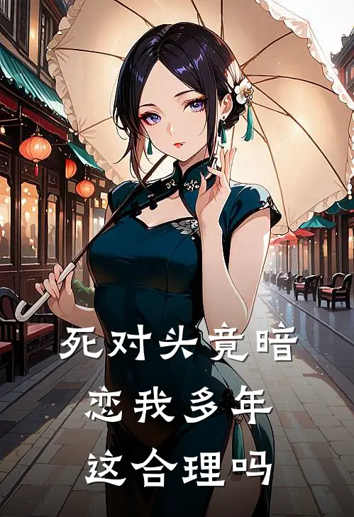 死对头竟暗恋我多年,这合理吗